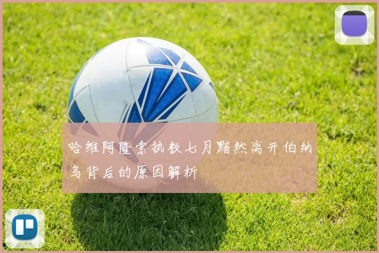 哈维阿隆索执教七月黯然离开伯纳乌背后的原因解析