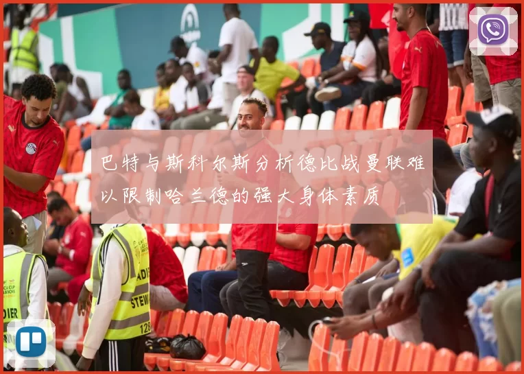 巴特与斯科尔斯分析德比战曼联难以限制哈兰德的强大身体素质